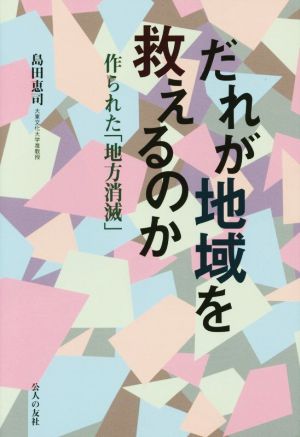 だれが地域を救えるのか 作られた地方消滅