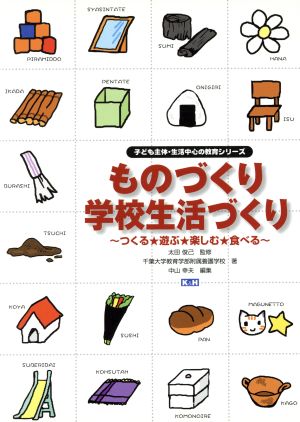 ものづくり 学校生活づくり ～つくる★遊ぶ★楽しむ★食べる～ 子ども主体・生活中心の教育シリーズ