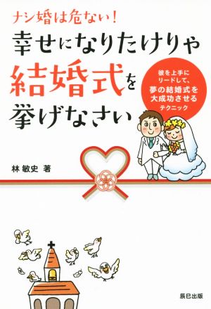 ナシ婚は危ない！幸せになりたけりゃ結婚式を挙げなさい 彼を上手にリードして、夢の結婚式を大成功させるテクニック