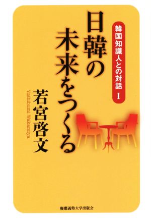 日韓の未来をつくる 韓国知識人との対話Ⅰ