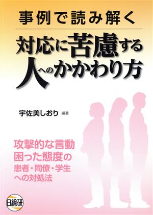 事例で読み解く対応に苦慮する人へのかかわり方 攻撃的な言動困った態度の患者・同僚・学生への対処法