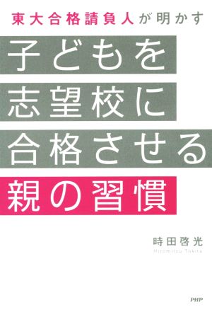 子どもを志望校に合格させる親の習慣 東大合格請負人が明かす