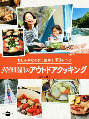 AYUMIのアウトドアクッキング おしゃれなのに、簡単！92レシピ 講談社のお料理BOOK