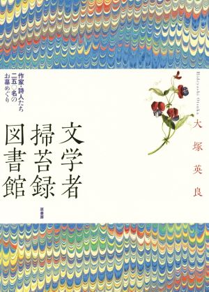 文学者掃苔録図書館 作家・詩人たち二五〇名のお墓めぐり