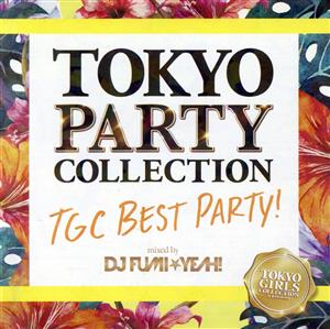 TOKYO PARTY COLLECTION - TGC BEST PARTY！ - mixed by DJ FUMI★YEAH！