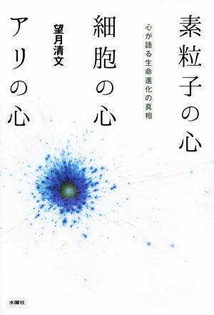 素粒子の心・細胞の心・アリの心 心が語る生命進化の真相