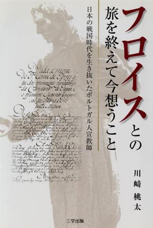 フロイスとの旅を終えて今想うこと 日本の戦国時代を生き抜いたポルトガル人宣教師