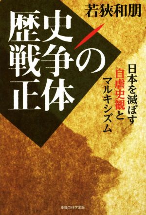 歴史戦争の正体 日本を滅ぼす自虐史観とマキシズム