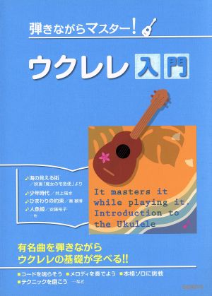 弾きながらマスター！ウクレレ入門 有名曲を弾きながらウクレレの基礎が学べる!!