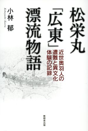 松栄丸「広東」漂流物語 近世奥羽人の遭難と異文化体験の記録