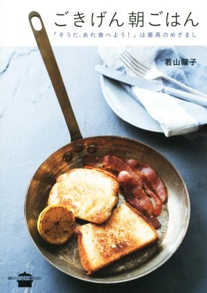 ごきげん朝ごはん 「そうだ、あれ食べよう!」は最高のめざまし 講談社のお料理BOOK