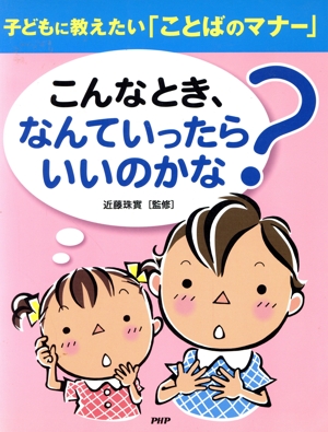 こんなとき、なんていったらいいのかな？ 子どもに教えたい「ことばのマナー」