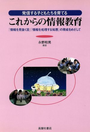 発信する子どもたちを育てる これからの情報教育 「情報を見抜く目」「情報を処理する知恵」の育成をめざして