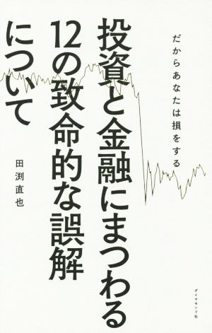 だからあなたは損をする 投資と金融にまつわる“12の致命的な誤解