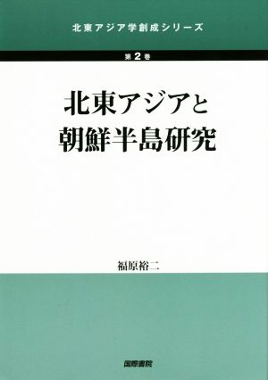 北東アジアと朝鮮半島研究 北東アジア学創成シリーズ第2巻