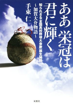 ああ栄冠は君に輝く 知られざる「全国高校野球大会歌」誕生秘話 加賀大介物語