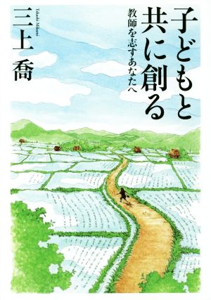 子どもと共に創る 教師を志すあなたへ