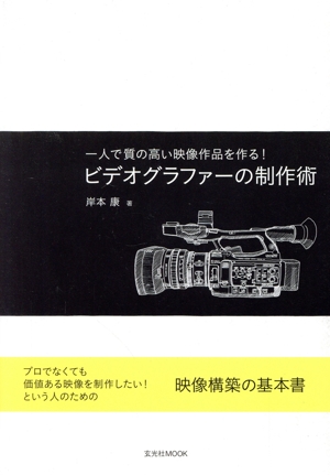 ビデオグラファーの制作術 一人で質の高い映像作品を作る！ 玄光社MOOK