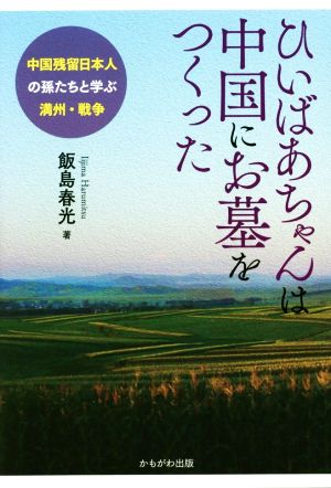 ひいばあちゃんは中国にお墓をつくった 中国残留日本人の孫たちと学ぶ満州・戦争