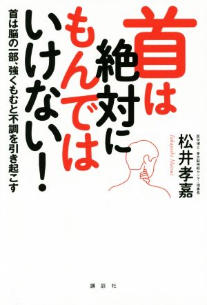 首は絶対にもんではいけない！ 首は脳の一部、強くもむと不調を引き起こす 講談社の実用BOOK