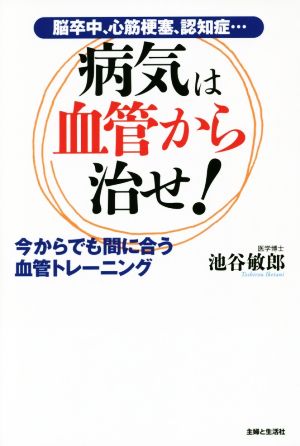 病気は血管から治せ！ 今からでも間に合う血管トレーニング