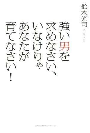 強い男を求めなさい、いなけりゃあなたが育てなさい！