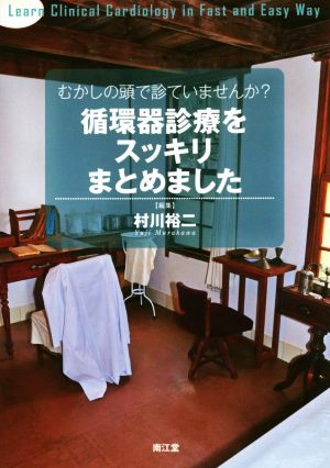 むかしの頭で診ていませんか？ 循環器診療をスッキリまとめました