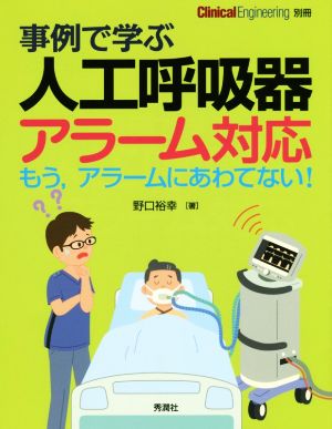 事例で学ぶ 人工呼吸器アラーム対応 もう、アラームにあわてない！ Clinical Engineering別冊