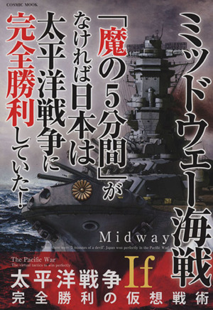 ミッドウェー海戦「魔の5分間」がなければ日本は太平洋戦争に完全勝利していた！ If 太平洋戦争完全勝利の仮想戦術 COSMIC MOOK