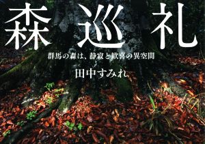 写真集 森巡礼  群馬の森は、静寂と歓喜の異空間