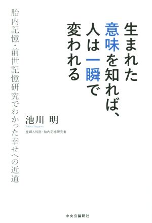 生まれた意味を知れば、人は一瞬で変われる 胎内記憶・前世記憶研究でわかった幸せへの近道