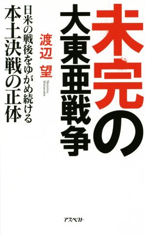 未完の大東亜戦争 日米の戦後をゆがめ続ける本土決戦の正体