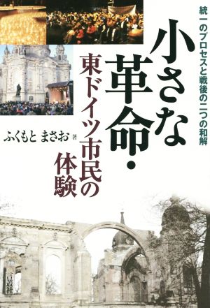 小さな革命・東ドイツ市民の体験 統一のプロセスと戦後の二つの和解