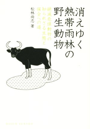 消えゆく熱帯雨林の野生動物 絶滅危惧動物の知られざる生態と保全への道 DOJIN選書67