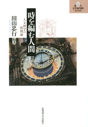 時を編む人間 人文科学の時間論 北大文学研究科ライブラリ12