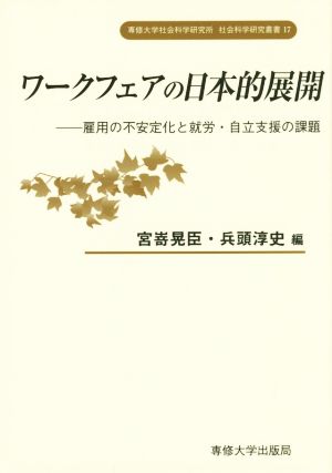 ワークフェアの日本的展開 雇用の不安定化と就労・自立支援の課題 専修大学社会科学研究所社会科学研究叢書17