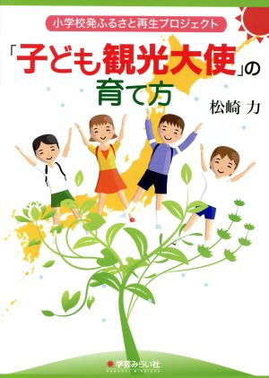 「子ども観光大使」の育て方 小学校発ふるさと再生プロジェクト