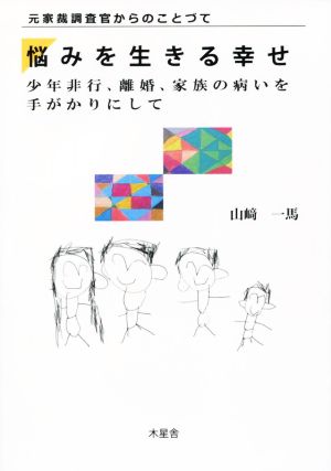 元家裁調査官からのことづて 悩みを生きる幸せ 少年非行、離婚、家族の病いを手がかりにして