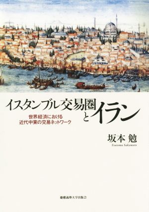 イスタンブル交易圏とイラン 世界経済における近代中東の交易ネットワーク