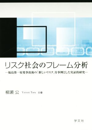 リスク社会のフレーム分析 福島第一原発事故後の「新しいリスク」を事例とした実証的研究