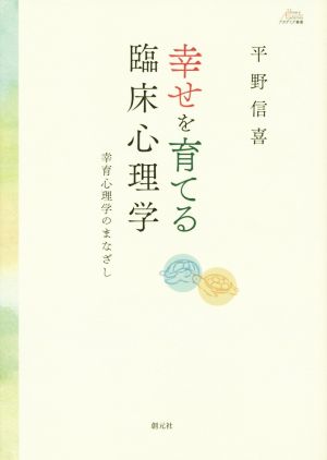 幸せを育てる臨床心理学 幸育心理学のまなざし アカデミア叢書