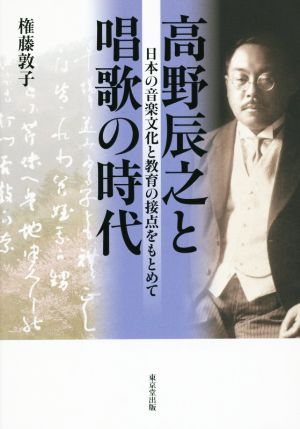 高野辰之と唱歌の時代 日本の音楽文化と教育の接点をもとめて