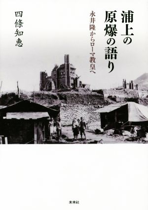 浦上の原爆の語り 永井隆からローマ教皇へ