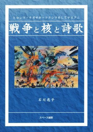 戦争と核と詩歌 ヒロシマ・ナガサキ・フクシマそしてヤスクニ