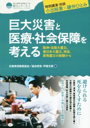 巨大災害と医療・社会保障を考える 阪神・淡路大震災、東日本大震災、津波、原発震災の経験から 震災復興・原発震災提言シリーズ7