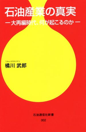 石油産業の真実 大再編時代、何が起こるのか 石油通信社新書