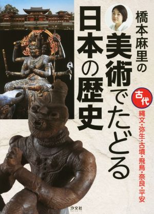 橋本麻里の美術でたどる日本の歴史 古代縄文・弥生・古墳・飛鳥・奈良・平安
