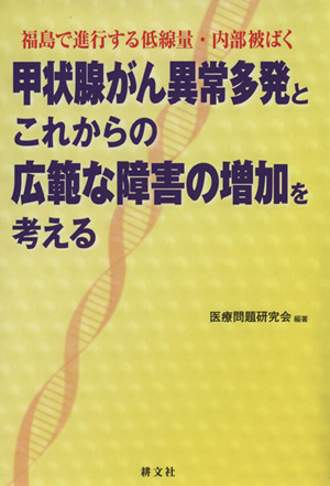 甲状腺がん異常多発とこれからの広範な障害の増加を考える 福島で進行する低線量・内部被ばく