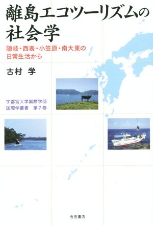 離島エコツーリズムの社会学 隠岐・西表・小笠原・南大東の日常生活から 宇都宮大学国際学部国際学叢書第7巻