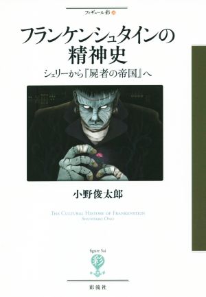 フランケンシュタインの精神史 シェリーから『屍者の帝国』へ フィギュール彩36